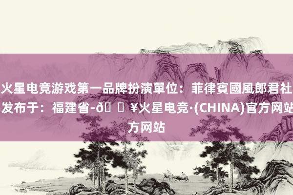 火星电竞游戏第一品牌扮演單位：菲律賓國風郎君社 发布于：福建省-🔥火星电竞·(CHINA)官方网站