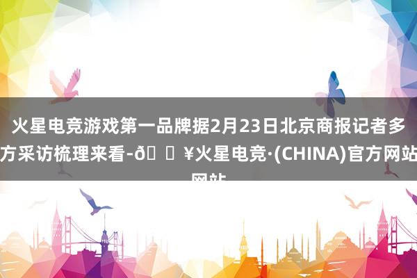 火星电竞游戏第一品牌据2月23日北京商报记者多方采访梳理来看-🔥火星电竞·(CHINA)官方网站