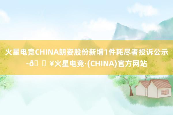 火星电竞CHINA朗姿股份新增1件耗尽者投诉公示-🔥火星电竞·(CHINA)官方网站