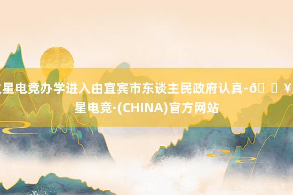 火星电竞办学进入由宜宾市东谈主民政府认真-🔥火星电竞·(CHINA)官方网站