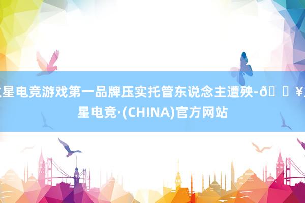 火星电竞游戏第一品牌压实托管东说念主遭殃-🔥火星电竞·(CHINA)官方网站