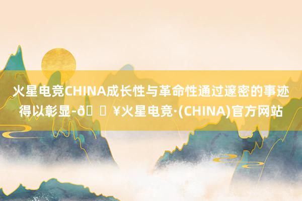 火星电竞CHINA成长性与革命性通过邃密的事迹得以彰显-🔥火星电竞·(CHINA)官方网站