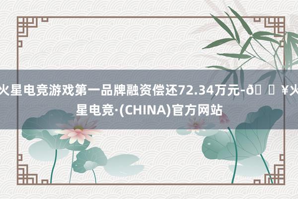 火星电竞游戏第一品牌融资偿还72.34万元-🔥火星电竞·(CHINA)官方网站