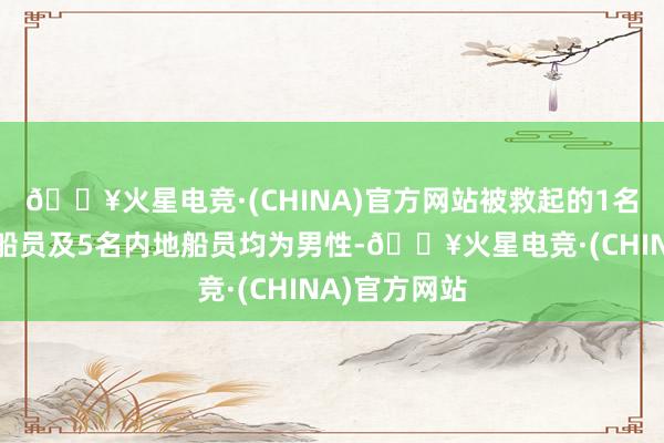 🔥火星电竞·(CHINA)官方网站被救起的1名香港土产货船员及5名内地船员均为男性-🔥火星电竞·(CHINA)官方网站
